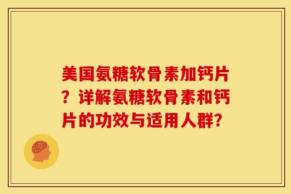 美国氨糖软骨素加钙片？详解氨糖软骨素和钙片的功效与适用人群？