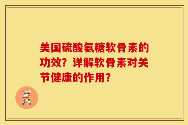 美国硫酸氨糖软骨素的功效？详解软骨素对关节健康的作用？