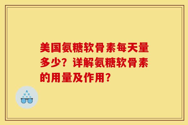 美国氨糖软骨素每天量多少？详解氨糖软骨素的用量及作用？