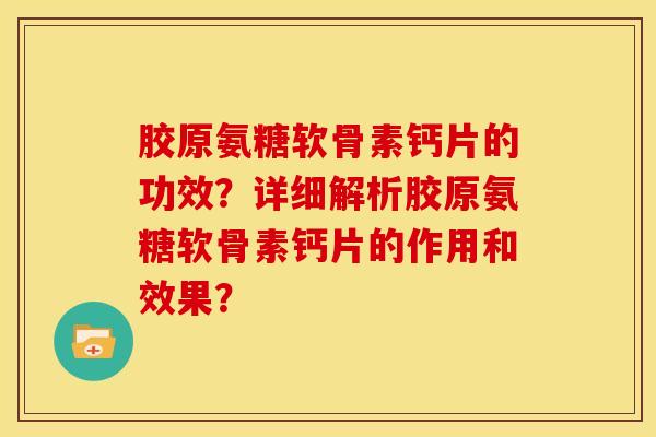 胶原氨糖软骨素钙片的功效?详细解析胶原氨糖软骨素钙片的作用和效果?-第1张图片-关节骑士 胶原氨糖软骨素钙片的功效?详细解析胶原氨糖软骨素钙片的作用和效果?-第1张图片-关节骑士
