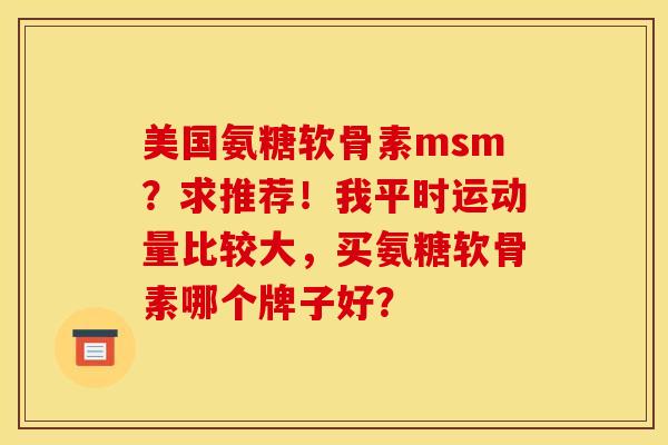 美国氨糖软骨素msm？求推荐！我平时运动量比较大，买氨糖软骨素哪个牌子好？