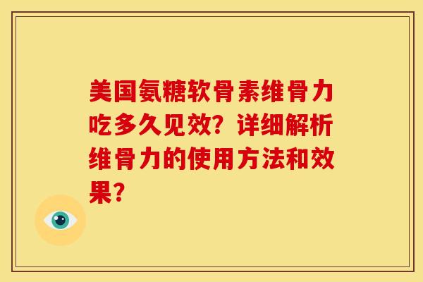 美国氨糖软骨素维骨力吃多久见效？详细解析维骨力的使用方法和效果？-第1张图片-关节骑士