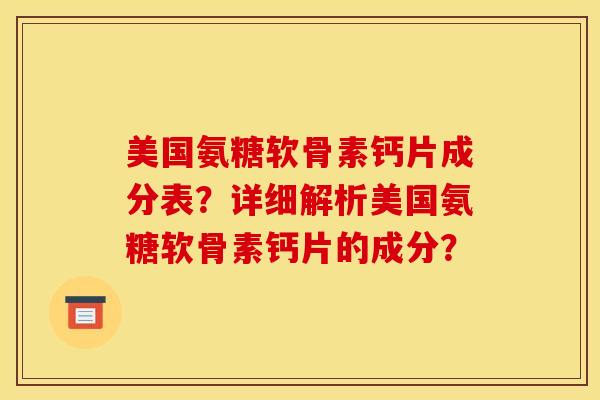 美国氨糖软骨素钙片成分表？详细解析美国氨糖软骨素钙片的成分？-第1张图片-关节骑士