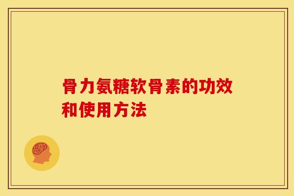 骨力氨糖软骨素的功效和使用方法
