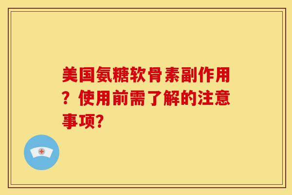 美国氨糖软骨素副作用？使用前需了解的注意事项？