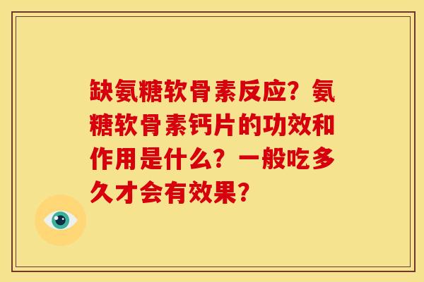 缺氨糖软骨素反应？氨糖软骨素钙片的功效和作用是什么？一般吃多久才会有效果？