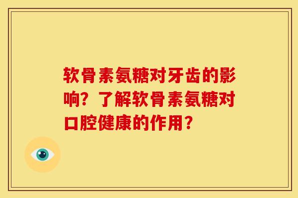 软骨素氨糖对牙齿的影响？了解软骨素氨糖对口腔健康的作用？