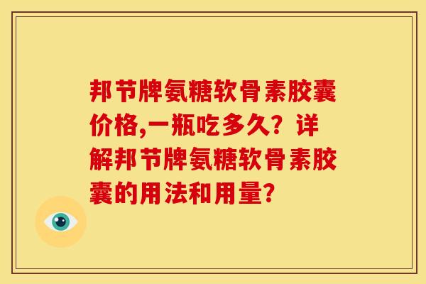 邦节牌氨糖软骨素胶囊价格,一瓶吃多久？详解邦节牌氨糖软骨素胶囊的用法和用量？