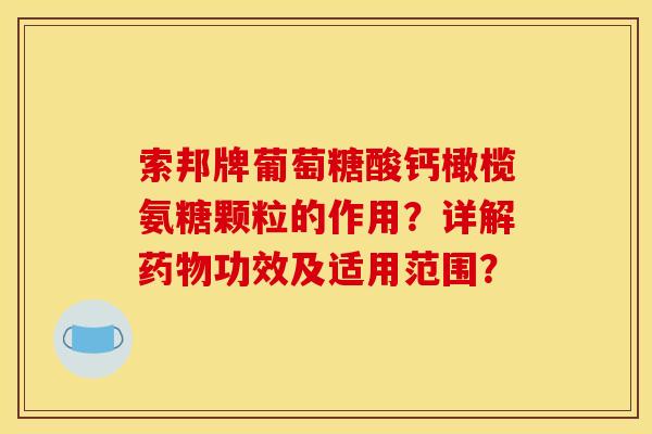 索邦牌葡萄糖酸钙橄榄氨糖颗粒的作用？详解药物功效及适用范围？