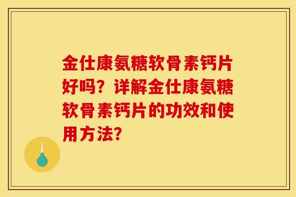 金仕康氨糖软骨素钙片好吗？详解金仕康氨糖软骨素钙片的功效和使用方法？