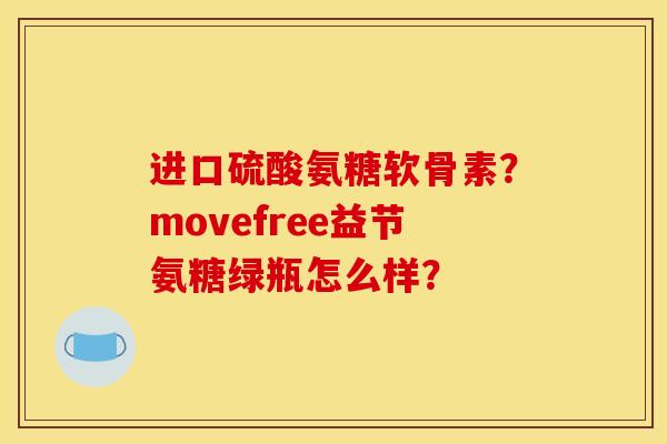 进口硫酸氨糖软骨素？movefree益节氨糖绿瓶怎么样？-第1张图片-关节骑士