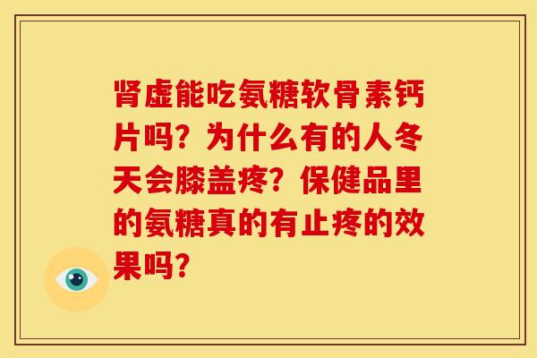 肾虚能吃氨糖软骨素钙片吗？为什么有的人冬天会膝盖疼？保健品里的氨糖真的有止疼的效果吗？-第1张图片-关节骑士