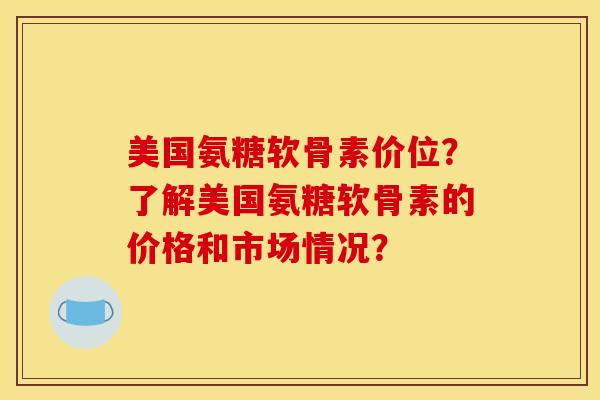 美国氨糖软骨素价位?了解美国氨糖软骨素的价格和市场情况?-第1张图片-关节骑士 美国氨糖软骨素价位?了解美国氨糖软骨素的价格和市场情况?-第1张图片-关节骑士