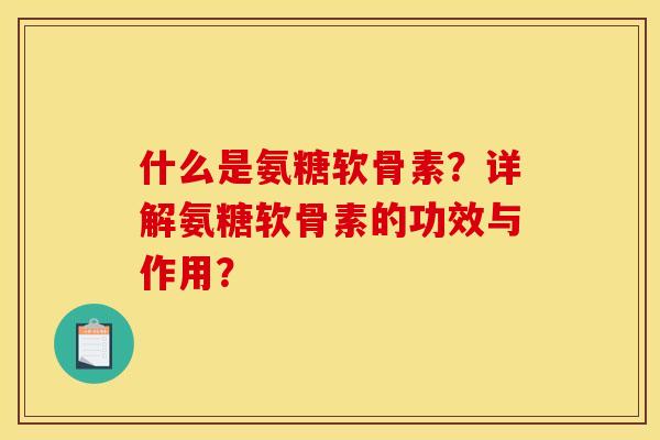 什么是氨糖软骨素？详解氨糖软骨素的功效与作用？