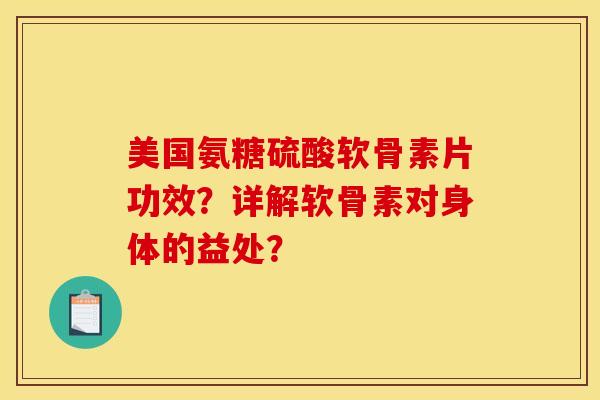 美国氨糖硫酸软骨素片功效？详解软骨素对身体的益处？