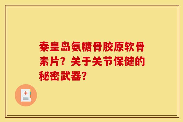 秦皇岛氨糖骨胶原软骨素片？关于关节保健的秘密武器？