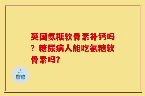 英国氨糖软骨素补钙吗？糖尿病人能吃氨糖软骨素吗？