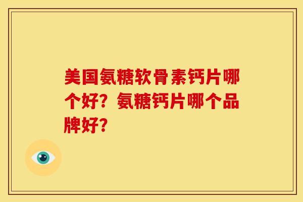 美国氨糖软骨素钙片哪个好？氨糖钙片哪个品牌好？