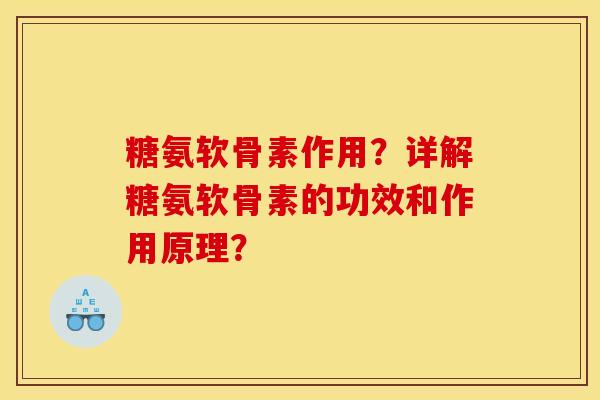 糖氨软骨素作用？详解糖氨软骨素的功效和作用原理？