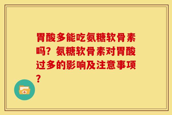 胃酸多能吃氨糖软骨素吗？氨糖软骨素对胃酸过多的影响及注意事项？