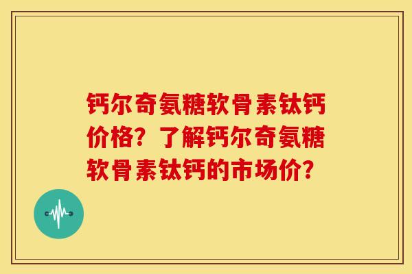 钙尔奇氨糖软骨素钛钙价格？了解钙尔奇氨糖软骨素钛钙的市场价？-第1张图片-关节骑士