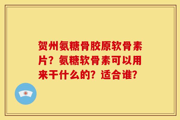 贺州氨糖骨胶原软骨素片?氨糖软骨素可以用来干什么的?适合谁?-第1张图片-关节骑士 贺州氨糖骨胶原软骨素片?氨糖软骨素可以用来干什么的?适合谁?-第1张图片-关节骑士
