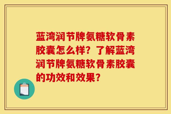蓝湾润节牌氨糖软骨素胶囊怎么样？了解蓝湾润节牌氨糖软骨素胶囊的功效和效果？