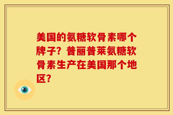 美国的氨糖软骨素哪个牌子？普丽普莱氨糖软骨素生产在美国那个地区？