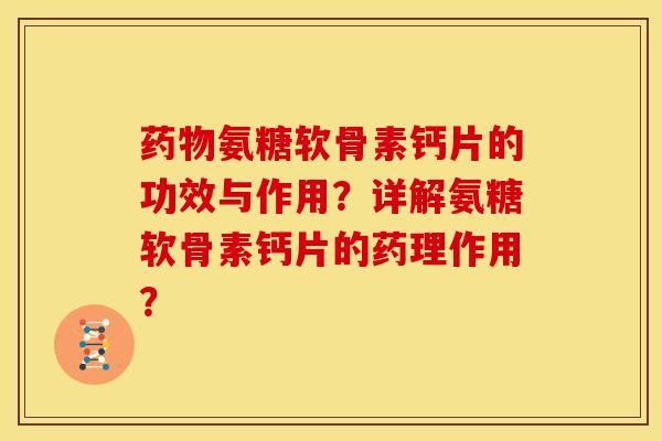 药物氨糖软骨素钙片的功效与作用？详解氨糖软骨素钙片的药理作用？