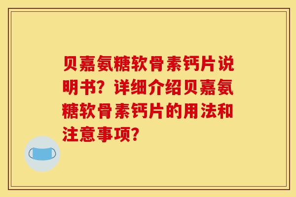 贝嘉氨糖软骨素钙片说明书？详细介绍贝嘉氨糖软骨素钙片的用法和注意事项？