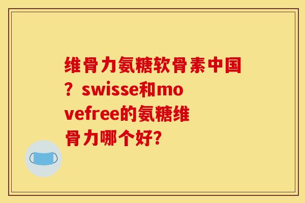 维骨力氨糖软骨素中国？swisse和movefree的氨糖维骨力哪个好？