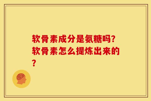 软骨素成分是氨糖吗?软骨素怎么提炼出来的?-第1张图片-关节骑士 软骨素成分是氨糖吗?软骨素怎么提炼出来的?-第1张图片-关节骑士