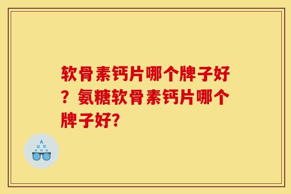 软骨素钙片哪个牌子好？氨糖软骨素钙片哪个牌子好？-第1张图片-关节骑士