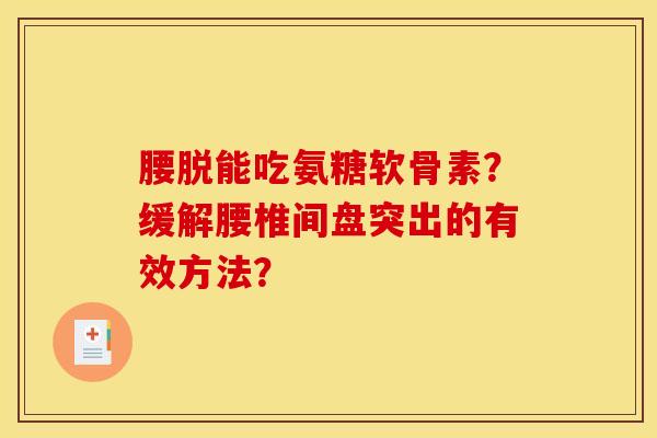 腰脱能吃氨糖软骨素？缓解腰椎间盘突出的有效方法？