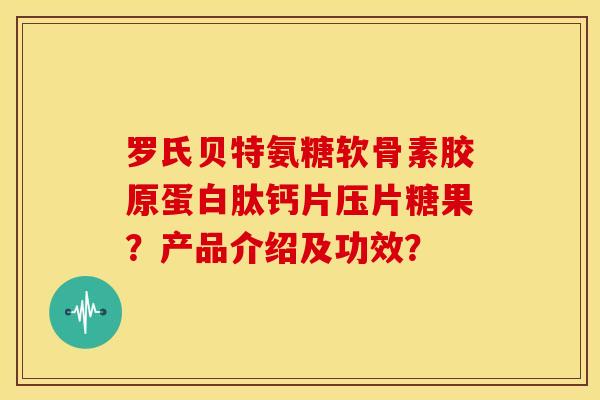 罗氏贝特氨糖软骨素胶原蛋白肽钙片压片糖果？产品介绍及功效？