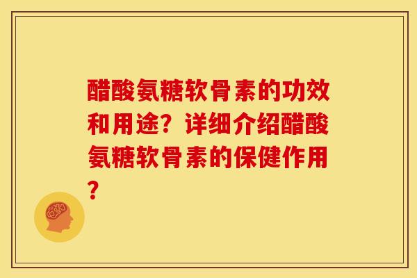 醋酸氨糖软骨素的功效和用途?详细介绍醋酸氨糖软骨素的保健作用?-第1张图片-关节骑士 醋酸氨糖软骨素的功效和用途?详细介绍醋酸氨糖软骨素的保健作用?-第1张图片-关节骑士