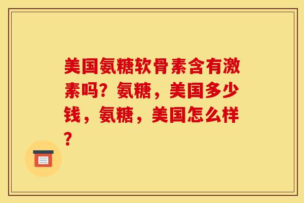 美国氨糖软骨素含有激素吗?氨糖,美国多少钱,氨糖,美国怎么样?-第1张图片-关节骑士 美国氨糖软骨素含有激素吗?氨糖,美国多少钱,氨糖,美国怎么样?-第1张图片-关节骑士