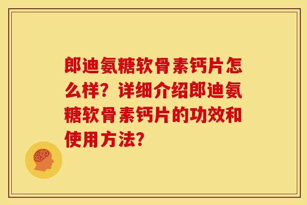 郎迪氨糖软骨素钙片怎么样?详细介绍郎迪氨糖软骨素钙片的功效和使用方法?-第1张图片-关节骑士 郎迪氨糖软骨素钙片怎么样?详细介绍郎迪氨糖软骨素钙片的功效和使用方法?-第1张图片-关节骑士