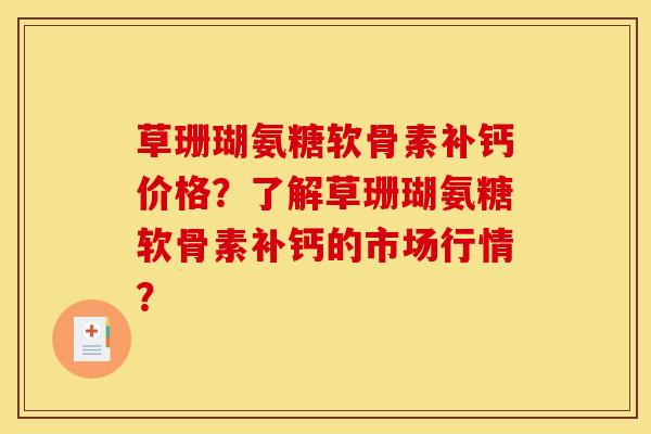草珊瑚氨糖软骨素补钙价格？了解草珊瑚氨糖软骨素补钙的市场行情？