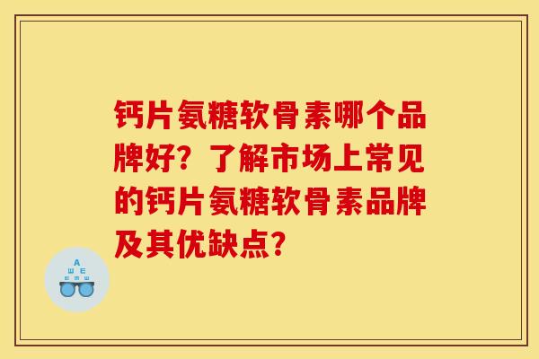 钙片氨糖软骨素哪个品牌好？了解市场上常见的钙片氨糖软骨素品牌及其优缺点？