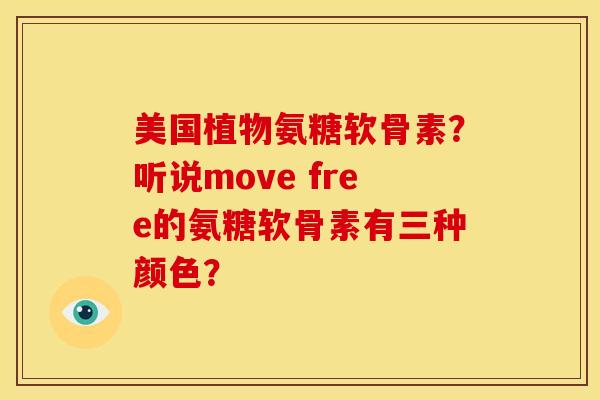 美国植物氨糖软骨素？听说move free的氨糖软骨素有三种颜色？