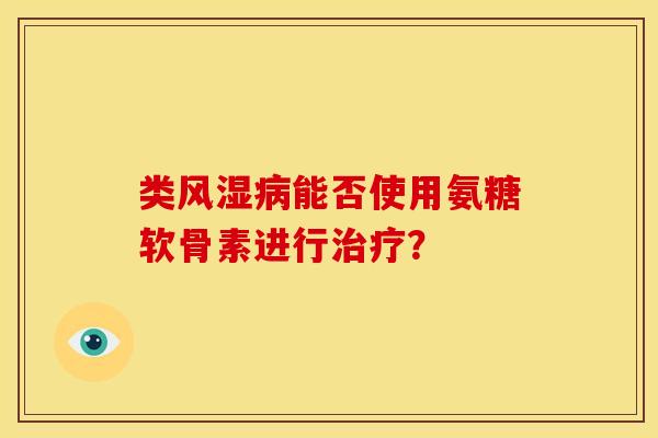 类风湿病能否使用氨糖软骨素进行治疗?-第1张图片-关节骑士 类风湿病能否使用氨糖软骨素进行治疗?-第1张图片-关节骑士