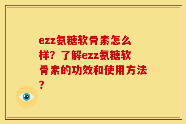 ezz氨糖软骨素怎么样?了解ezz氨糖软骨素的功效和使用方法?-第1张图片-关节骑士 ezz氨糖软骨素怎么样?了解ezz氨糖软骨素的功效和使用方法?-第1张图片-关节骑士