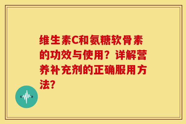 维生素C和氨糖软骨素的功效与使用？详解营养补充剂的正确服用方法？-第1张图片-关节骑士