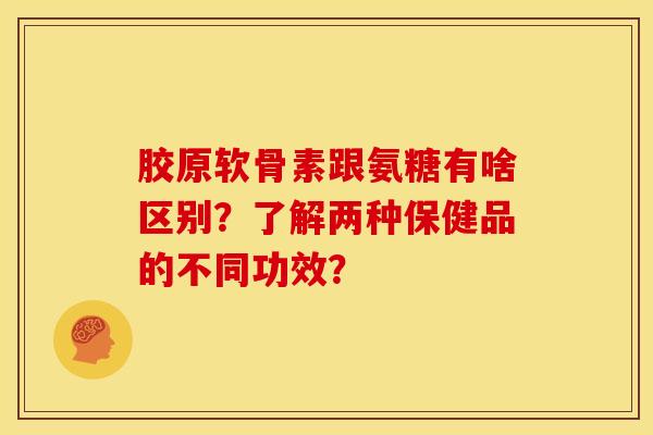 胶原软骨素跟氨糖有啥区别？了解两种保健品的不同功效？