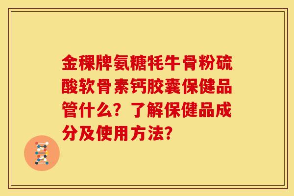 金稞牌氨糖牦牛骨粉硫酸软骨素钙胶囊保健品管什么？了解保健品成分及使用方法？
