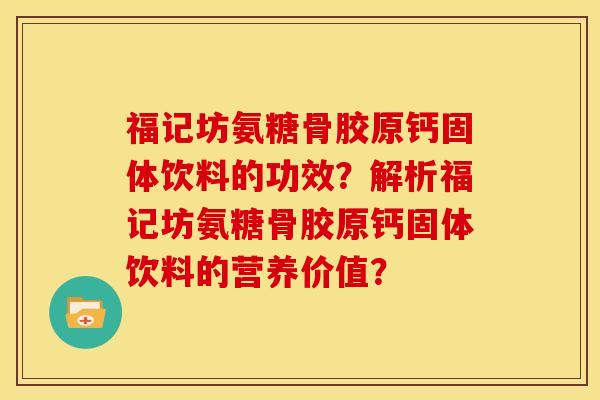 福记坊氨糖骨胶原钙固体饮料的功效？解析福记坊氨糖骨胶原钙固体饮料的营养价值？