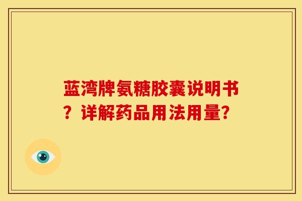 蓝湾牌氨糖胶囊说明书？详解药品用法用量？