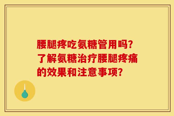 腰腿疼吃氨糖管用吗？了解氨糖治疗腰腿疼痛的效果和注意事项？-第1张图片-关节骑士