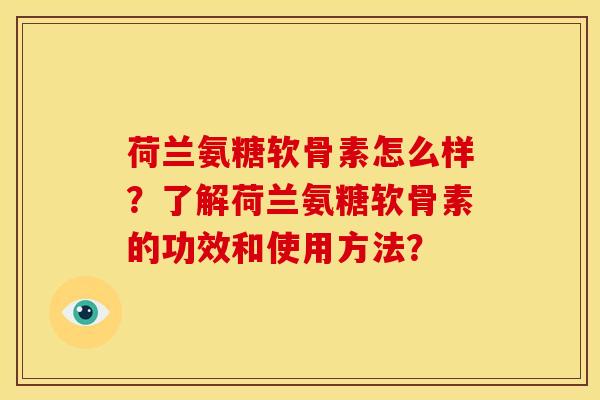 荷兰氨糖软骨素怎么样？了解荷兰氨糖软骨素的功效和使用方法？